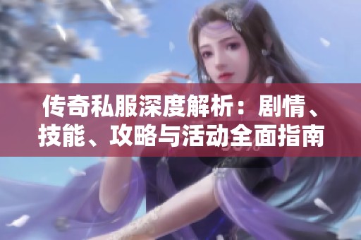 传奇私服深度解析：剧情、技能、攻略与活动全面指南