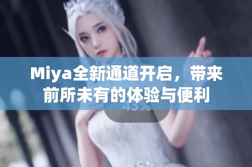 Miya全新通道开启，带来前所未有的体验与便利