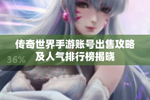 传奇世界手游账号出售攻略及人气排行榜揭晓