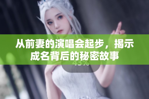 从前妻的演唱会起步，揭示成名背后的秘密故事