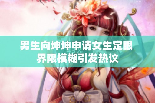男生向坤坤申请女生定眼 界限模糊引发热议