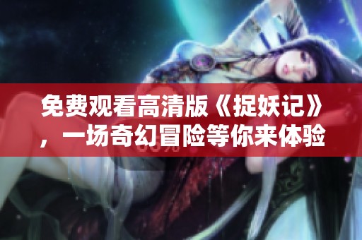 免费观看高清版《捉妖记》，一场奇幻冒险等你来体验