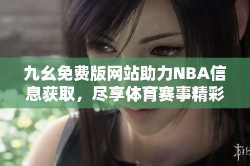 九幺免费版网站助力NBA信息获取，尽享体育赛事精彩内容