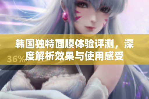 韩国独特面膜体验评测，深度解析效果与使用感受