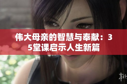 伟大母亲的智慧与奉献：35堂课启示人生新篇