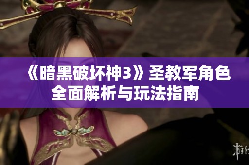《暗黑破坏神3》圣教军角色全面解析与玩法指南