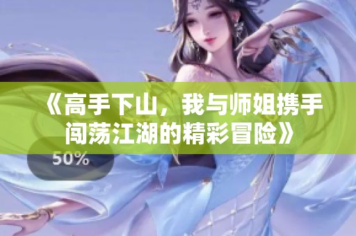 《高手下山，我与师姐携手闯荡江湖的精彩冒险》