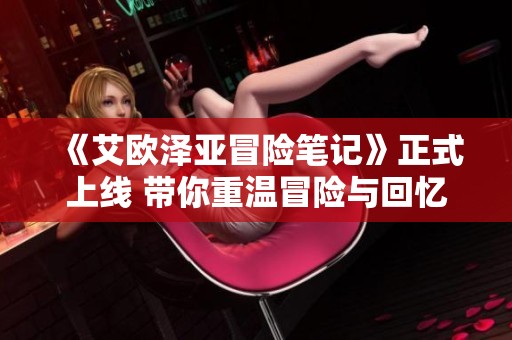《艾欧泽亚冒险笔记》正式上线 带你重温冒险与回忆的旅程