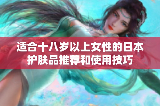 适合十八岁以上女性的日本护肤品推荐和使用技巧