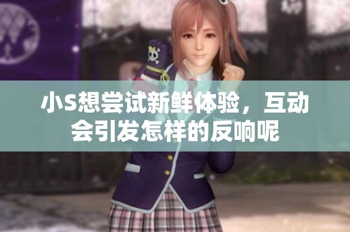 小S想尝试新鲜体验，互动会引发怎样的反响呢