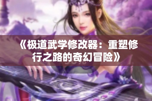 《极道武学修改器：重塑修行之路的奇幻冒险》