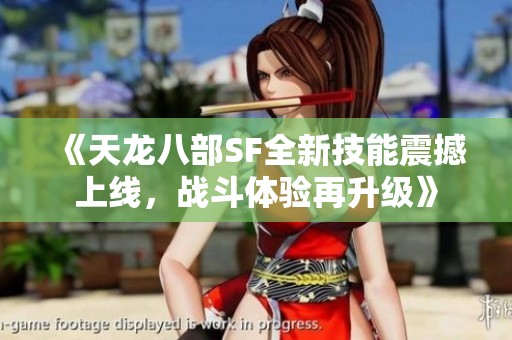 《天龙八部SF全新技能震撼上线，战斗体验再升级》
