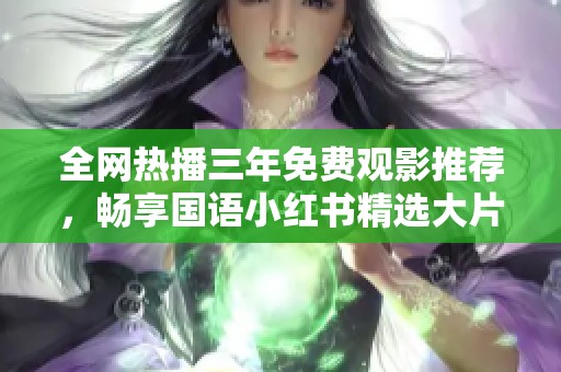 全网热播三年免费观影推荐，畅享国语小红书精选大片
