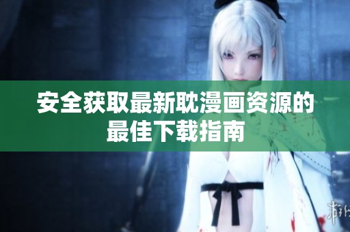 安全获取最新耽漫画资源的最佳下载指南