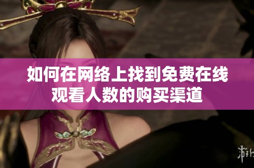 如何在网络上找到免费在线观看人数的购买渠道