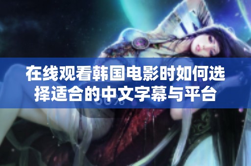 在线观看韩国电影时如何选择适合的中文字幕与平台