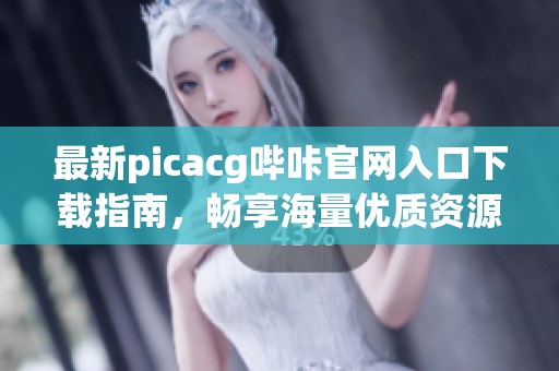 最新picacg哔咔官网入口下载指南，畅享海量优质资源