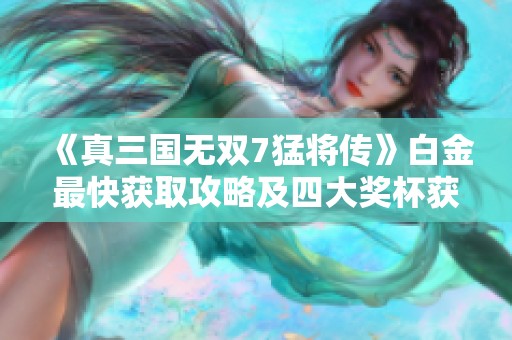 《真三国无双7猛将传》白金最快获取攻略及四大奖杯获取方法解析