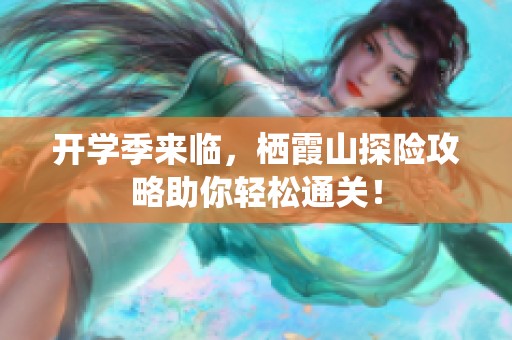 开学季来临，栖霞山探险攻略助你轻松通关！