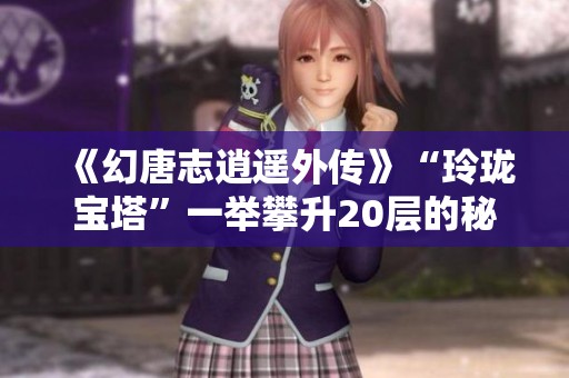 《幻唐志逍遥外传》“玲珑宝塔”一举攀升20层的秘诀是什么