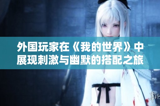 外国玩家在《我的世界》中展现刺激与幽默的搭配之旅