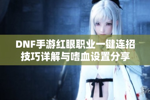 DNF手游红眼职业一键连招技巧详解与嗜血设置分享