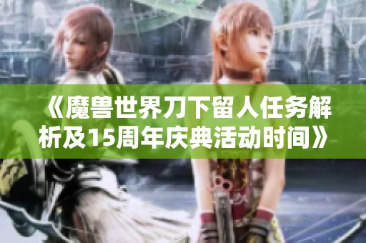 《魔兽世界刀下留人任务解析及15周年庆典活动时间》
