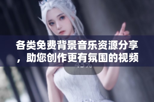 各类免费背景音乐资源分享，助您创作更有氛围的视频