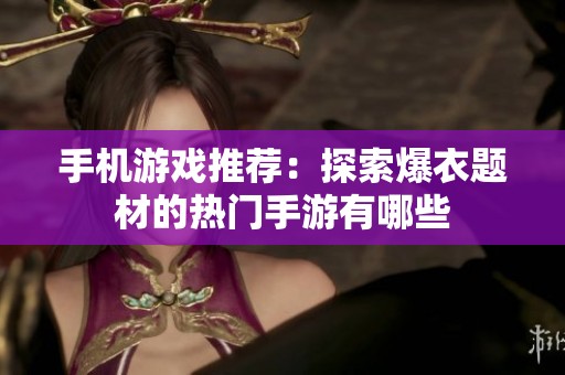 手机游戏推荐：探索爆衣题材的热门手游有哪些