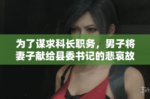 为了谋求科长职务，男子将妻子献给县委书记的悲哀故事