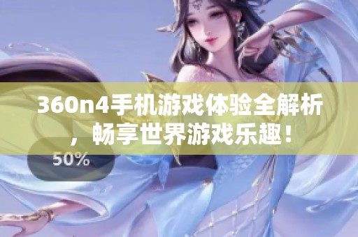 360n4手机游戏体验全解析，畅享世界游戏乐趣！