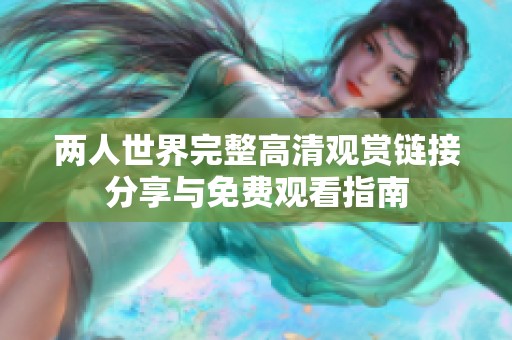 两人世界完整高清观赏链接分享与免费观看指南
