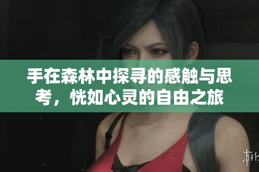手在森林中探寻的感触与思考，恍如心灵的自由之旅