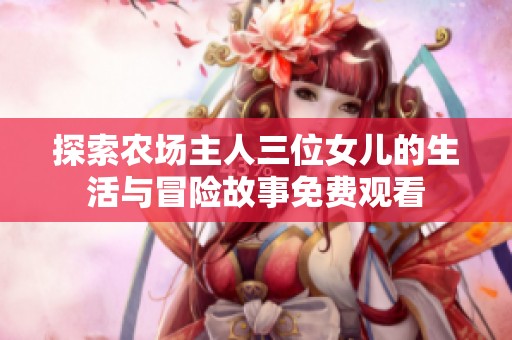 探索农场主人三位女儿的生活与冒险故事免费观看
