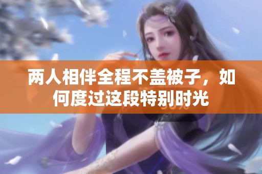 两人相伴全程不盖被子，如何度过这段特别时光