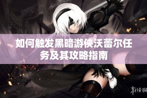 如何触发黑暗游侠沃蕾尔任务及其攻略指南
