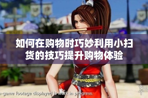 如何在购物时巧妙利用小扫货的技巧提升购物体验