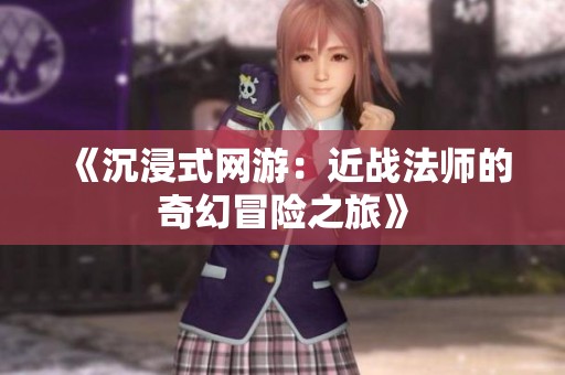《沉浸式网游：近战法师的奇幻冒险之旅》