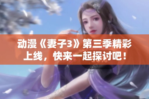 动漫《妻子3》第三季精彩上线，快来一起探讨吧！