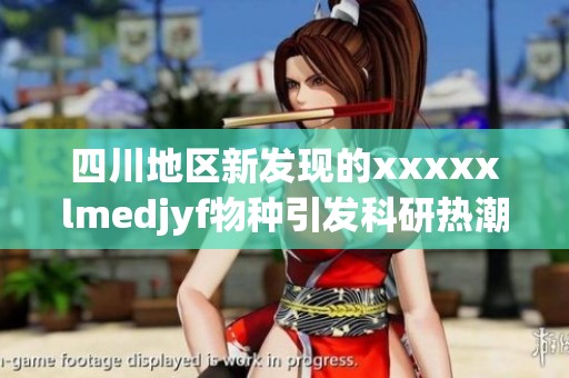 四川地区新发现的xxxxxlmedjyf物种引发科研热潮