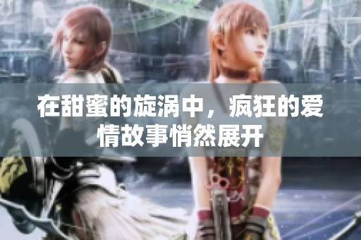 在甜蜜的旋涡中，疯狂的爱情故事悄然展开