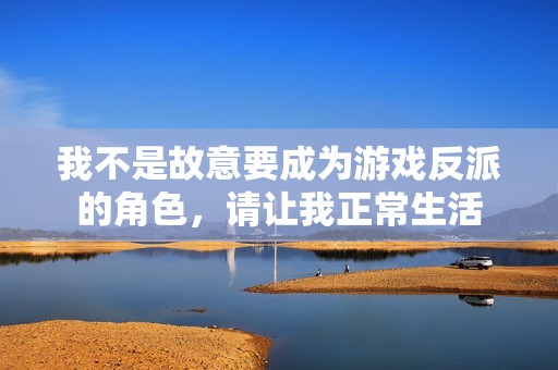 我不是故意要成为游戏反派的角色，请让我正常生活
