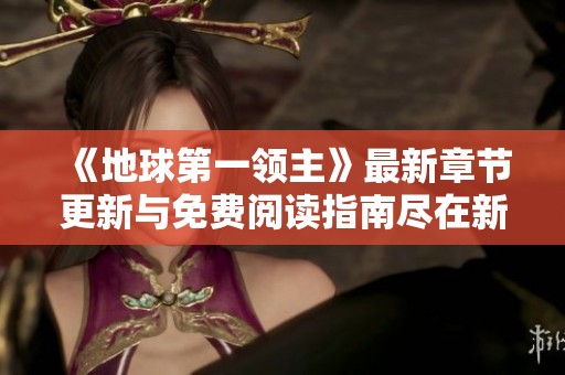 《地球第一领主》最新章节更新与免费阅读指南尽在新笔趣阁