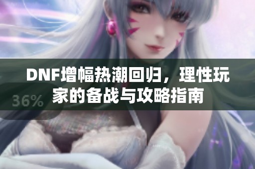DNF增幅热潮回归，理性玩家的备战与攻略指南