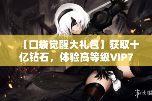 【口袋觉醒大礼包】获取十亿钻石，体验高等级VIP7版本乐趣
