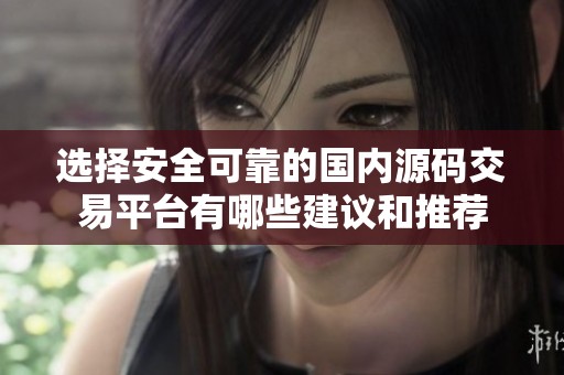 选择安全可靠的国内源码交易平台有哪些建议和推荐
