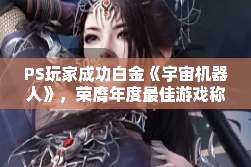 PS玩家成功白金《宇宙机器人》，荣膺年度最佳游戏称号！