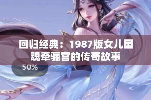 回归经典：1987版女儿国魂牵骊宫的传奇故事