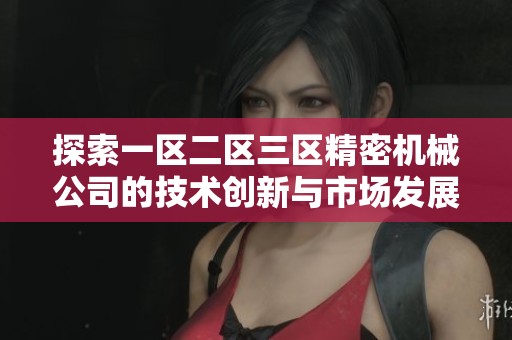 探索一区二区三区精密机械公司的技术创新与市场发展潜力