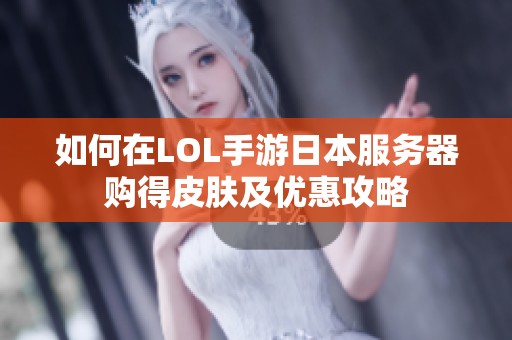 如何在LOL手游日本服务器购得皮肤及优惠攻略